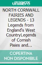 NORTH CORNWALL FAIRIES AND LEGENDS - 13 Legends from England's West CountryLegends of Cornish Pixies and Fairies. E-book. Formato PDF