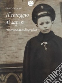 Il coraggio di sapereItinerario autobiografico. E-book. Formato Mobipocket ebook di Fabio De Mico