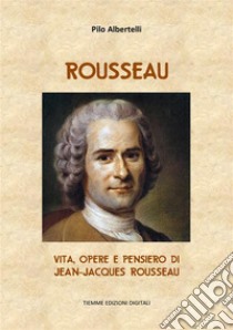 RousseauVita, opere e pensiero di Jean-Jacques Rousseau. E-book. Formato EPUB ebook di Pilo Albertelli