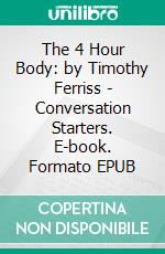 The 4 Hour Body: by Timothy Ferriss - Conversation Starters. E-book. Formato EPUB ebook