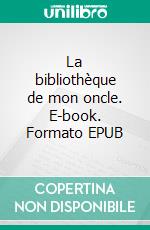 La bibliothèque de mon oncle. E-book. Formato EPUB ebook