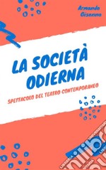 La società odierna: Spettacolo del teatro contemporaneo. E-book. Formato PDF