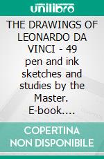 THE DRAWINGS OF LEONARDO DA VINCI - 49 pen and ink sketches and studies by the Master. E-book. Formato PDF ebook di Illustrated By Leonardo Da Vinci