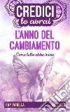 Credici, lo avrai - L'ANNO DEL CAMBIAMENTOCome tutto ebbe inizio. E-book. Formato EPUB ebook di Emy Farella