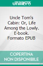 Uncle Tom's Cabin: Or, Life Among the Lowly. E-book. Formato EPUB ebook