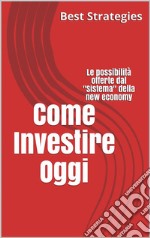 Come Investire OggiLe possibilità offerte dal &quot;Sistema&quot; della new economy. E-book. Formato EPUB ebook