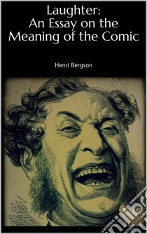 Laughter: An Essay on the Meaning of the Comic. E-book. Formato EPUB ebook di Henri Bergson