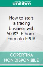 How to start a trading business with 500$?. E-book. Formato EPUB ebook