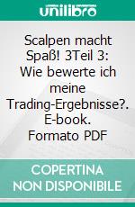 Scalpen macht Spaß! 3Teil 3: Wie bewerte ich meine Trading-Ergebnisse?. E-book. Formato EPUB ebook