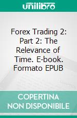 Forex Trading 2: Part 2: The Relevance of Time. E-book. Formato EPUB