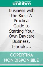 Business with the Kids: A Practical Guide to Starting Your Own Daycare Business. E-book. Formato EPUB