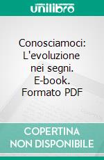 Conosciamoci: L'evoluzione nei segni. E-book. Formato PDF ebook