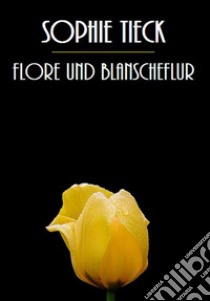 Flore und Blanscheflur. E-book. Formato EPUB ebook di Sophie Tieck Bernhardi