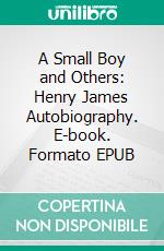 A Small Boy and Others: Henry James Autobiography. E-book. Formato Mobipocket ebook di Henry James