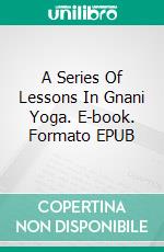 A Series Of Lessons In Gnani Yoga. E-book. Formato EPUB ebook di Yogi	Ramacharaka