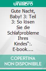 Gute Nacht, Baby! 3: Teil 3: So lösen Sie die Schlafprobleme Ihres Kindes“:. E-book. Formato EPUB ebook