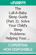 The Lull-A-Baby Sleep Guide (Part 3): Solve Your Child's Sleep Problems: Helping Your Child Develop Good Sleep Practices. E-book. Formato EPUB