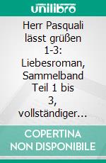 Herr Pasquali lässt grüßen 1-3: Liebesroman, Sammelband Teil 1 bis 3, vollständiger Roman. E-book. Formato EPUB ebook di Amelie Bopp