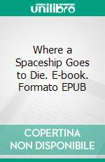 Where a Spaceship Goes to Die. E-book. Formato EPUB ebook