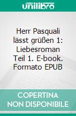 Herr Pasquali lässt grüßen 1: Liebesroman  Teil 1. E-book. Formato EPUB ebook