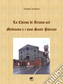 La chiesa di Ariano nel Medioevo e i suoi Santi Patroni. E-book. Formato EPUB ebook di Norma Schiavo