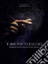 Tumorato da Dio: scombinati racconti di umore, timore e tumore. E-book. Formato EPUB ebook di Aldo Aceto