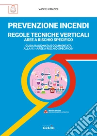 PREVENZIONE INCENDI – REGOLE TECNICHE VERTICALI AREE A RISCHIO SPECIFICOGUIDA RAGIONATA E COMMENTATA ALLA V.1 «AREE A RISCHIO SPECIFICO». E-book. Formato PDF ebook