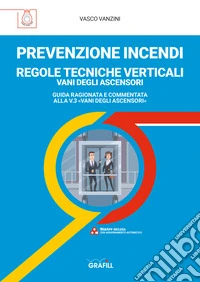 PREVENZIONE INCENDI – REGOLE TECNICHE VERTICALI VANI DEGLI ASCENSORIGUIDA RAGIONATA E COMMENTATA ALLA V.3 «VANI DEGLI ASCENSORI». E-book. Formato PDF ebook