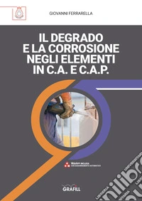 IL DEGRADO E LA CORROSIONE NEGLI ELEMENTI IN C.A. E C.A.P.. E-book. Formato PDF ebook