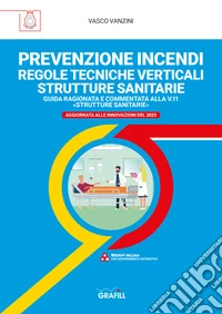PREVENZIONE INCENDI REGOLE TECNICHE VERTICALI STRUTTURE SANITARIEGUIDA RAGIONATA E COMMENTATA ALLA V.11 «STRUTTURE SANITARIE». E-book. Formato PDF ebook
