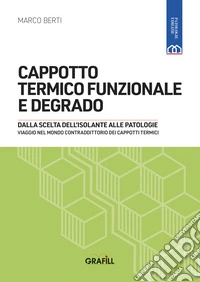 CAPPOTTO TERMICO FUNZIONALE E DEGRADODALLA SCELTA DELL’ISOLANTE ALLE PATOLOGIE, VIAGGIO NEL MONDO CONTRADDITTORIO DEI CAPPOTTI TERMICI. E-book. Formato PDF ebook