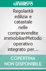 Regolarità edilizia e catastale nelle compravendite immobiliariMetodo operativo integrato per tecnici, notai e professionisti del settore. E-book. Formato PDF ebook