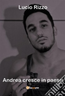 Andrea cresce in paese. E-book. Formato EPUB ebook di Lucio Rizzo