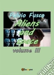 Aliens and space. Vol. 3. E-book. Formato PDF ebook di Fulvio Fusco