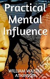 Practical Mental Influence. E-book. Formato EPUB ebook di William W. Atkinson