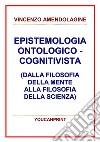 Epistemologia ontologico-cognitivista (dalla filosofia della mente alla filosofia della scienza). E-book. Formato PDF ebook di Vincenzo Amendolagine