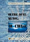 Oltre quel muro...il Cielo. E-book. Formato EPUB ebook