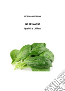 Lo Spinacio. Qualità e utilizzo. E-book. Formato PDF ebook di Norma Orofino