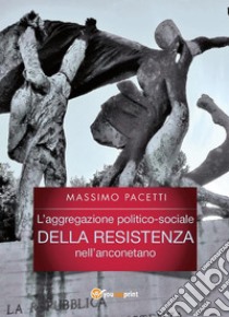 L'aggregazione politico-sociale della resistenza nell'anconetano. E-book. Formato PDF ebook di Massimo Pacetti