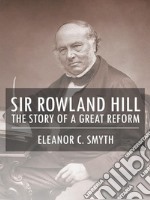 Sir Rowland Hill - The Story of a Great Reform. E-book. Formato EPUB ebook