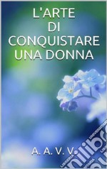 L’arte di conquistare una donna. E-book. Formato EPUB ebook