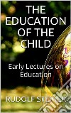 The Education of the Child - and Early Lectures on Education. E-book. Formato EPUB ebook