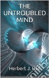 The Untroubled Mind. E-book. Formato EPUB ebook di Herbert J. Hall