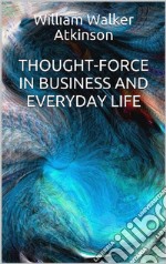 Thought-Force in Business and Everyday Life. E-book. Formato EPUB ebook