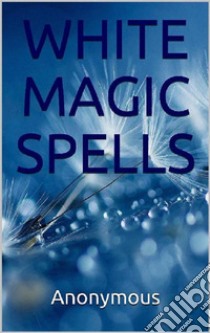 White Magic Spells. E-book. Formato EPUB ebook di Anonymous