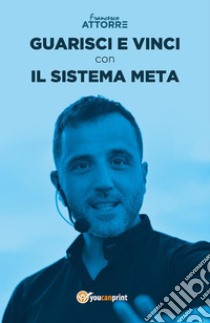 Guarisci e vinci con il Sistema Meta. E-book. Formato PDF ebook di Francesco Attorre