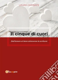 Il cinque di cuori - Dall'amore al bene attraverso la scrittura. E-book. Formato PDF ebook