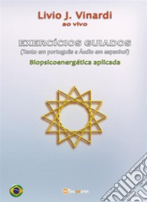 EXERCÍCIOS GUIADOS (Texto em português e Áudio em espanhol) - Biopsicoenergética aplicada. E-book. Formato PDF ebook di Livio J. Vinardi