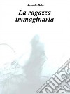 La ragazza Immaginaria. E-book. Formato PDF ebook