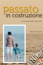 Passato in costruzione. La memoria edifica il presente. E-book. Formato EPUB